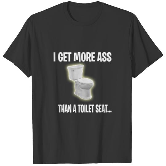 I get more a** than a toilet seat T Shirts