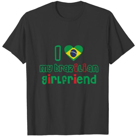 i love my Brazilian girlfriend T-shirt