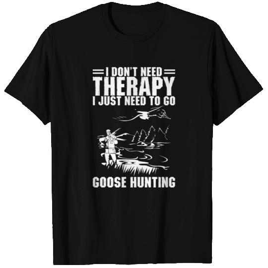 I Just Need To Go Goose Hunting T Shirts