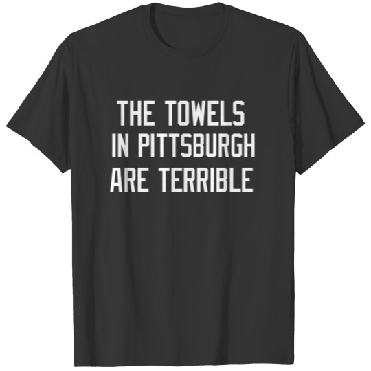 THE TOWELS IN PITTSBURGH ARE TERRIBLE FUNNY T-shirt