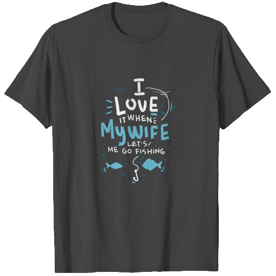 I love it when my wife lets me go fishing gift T Shirts