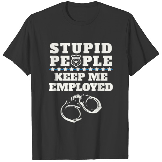 Stupid People Keep Me Employed -Thin Blue Line T Shirts