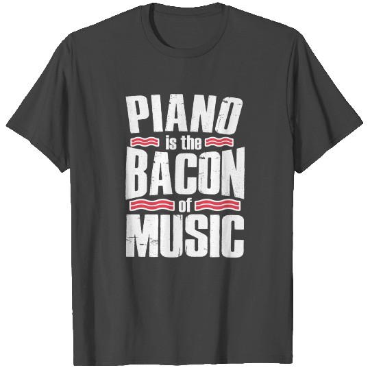 PIANO IS THE BACON OF MUSIC T Shirts