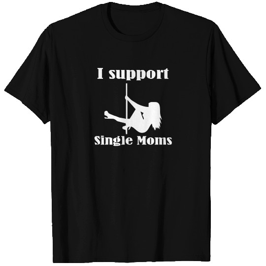 I Support Single Moms Stripper Pole Dancer Funny S T Shirts