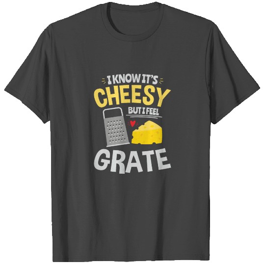 I Know It's Cheesy But I Feel Grate Foodie Cheese T Shirts