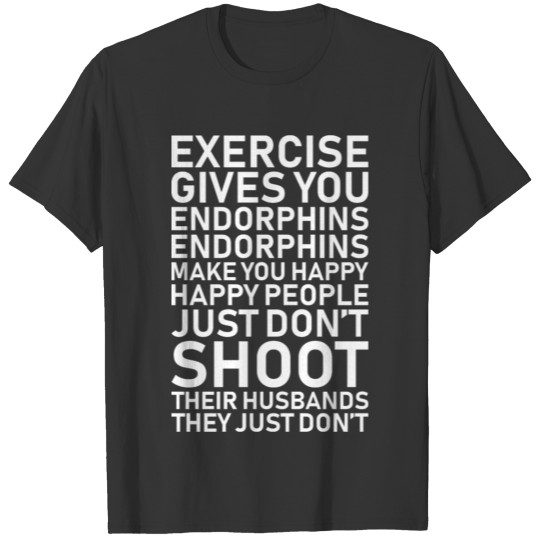 Exercise Gives You Endorphins Make Happy Workout T Shirts
