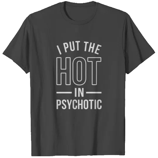 I Put The Hot In Psychotic T Shirts