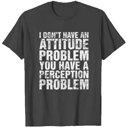 I Dont Have An Attitude Problem T Shirts