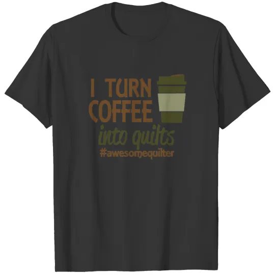 I turn coffee into quilts T Shirts