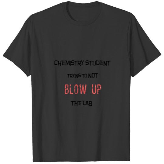Chemistry Student Trying to Not Blow Up the Lab T Shirts
