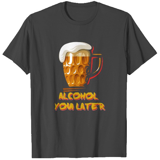 Alcohol You Later Funny Beer T Shirts