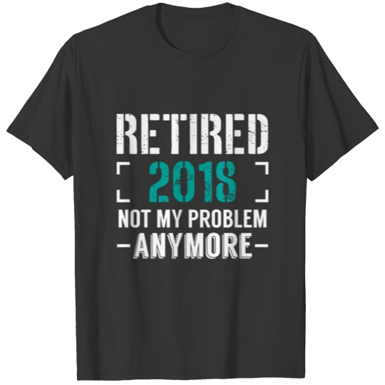 Retired 2018 not my Problem anymore T-shirt