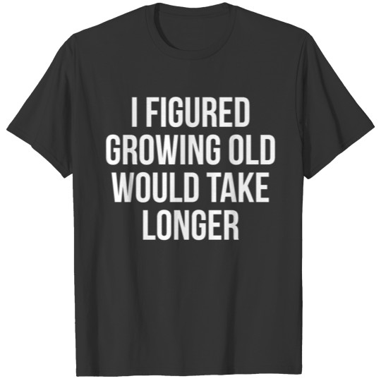 Growing Old Funny Witty Quote T-Shirt T-shirt
