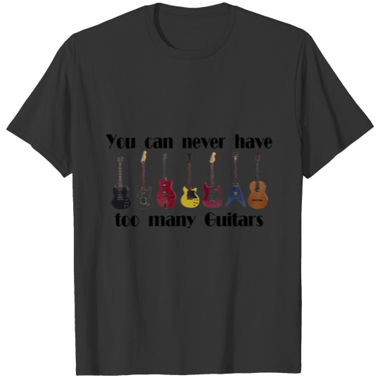 You can never have too many guitars gifts T-shirt