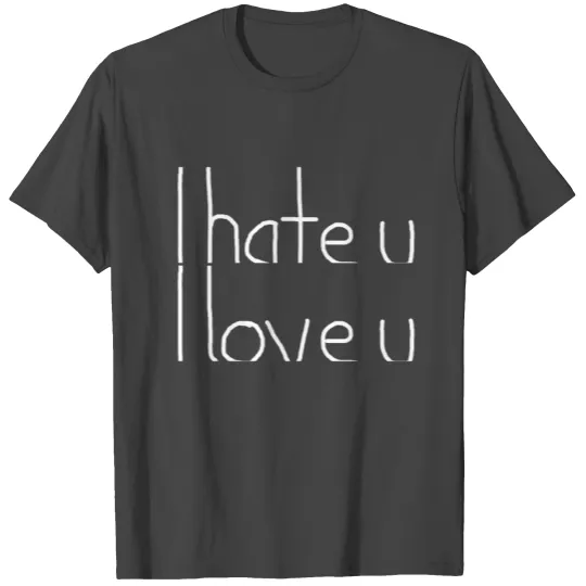 I hate you, I love you T Shirts
