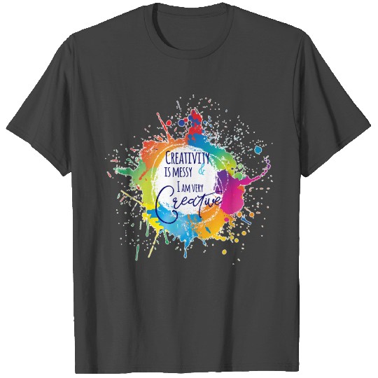 Creativity is Messy & I am very Creative T Shirts