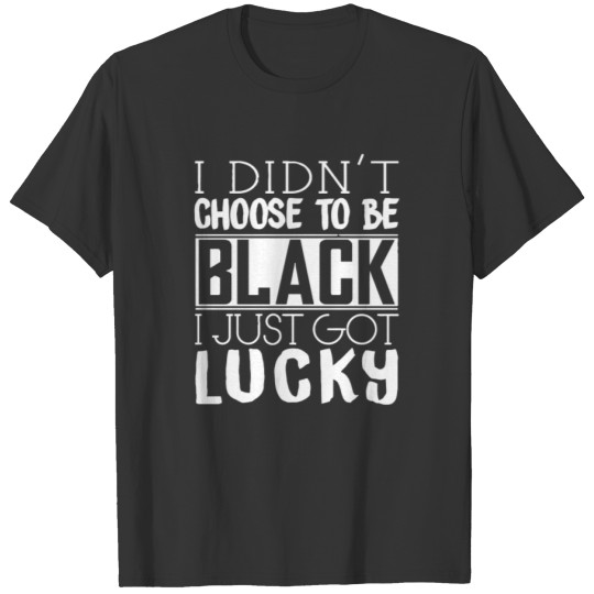 I Didn t Choose To BE Black T-shirt