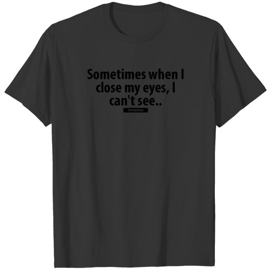 SOMETIMES WHEN I CLOSE MY EYES I CAN T SEE ANONYM T-shirt