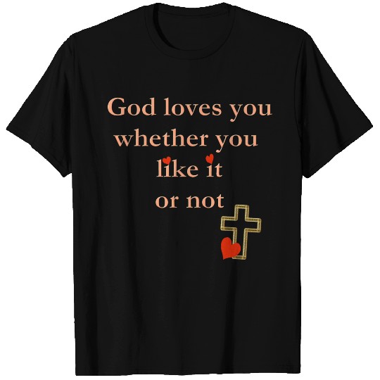 God Loves You Whether You Like it Or Not T Shirts