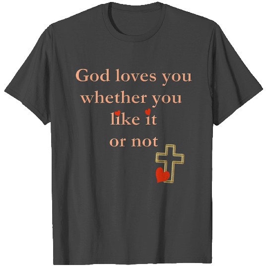God Loves You Whether You Like it Or Not T Shirts