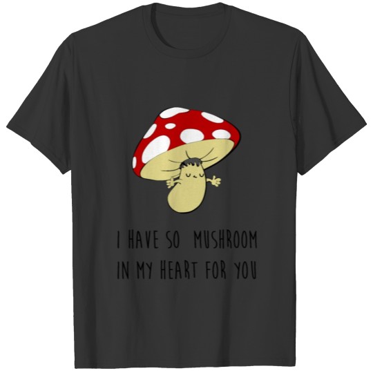 I have so mushroom in my heart for you T-shirt