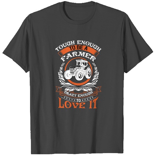 Tough enough to be a farmer - Crazy enough to lo T Shirts