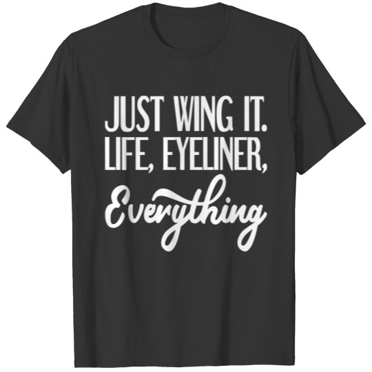 Just Wing It. Life, Eyeliner, Everything T-shirt