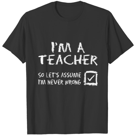 Im A Teacher Never Wrong school college high schoo T-shirt