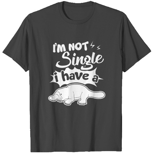 I Have A Platypus I m Not Single T Shirts