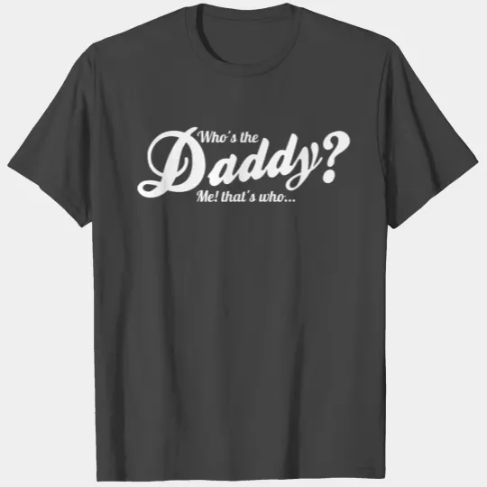 Who s the daddy me that s who T Shirts