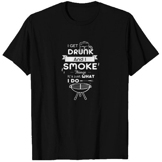 I get drunk and I smoke things beer BBQ men gift T Shirts