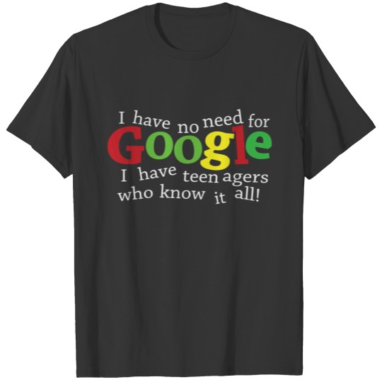 I Have No Need For Google I Have Teenagers Who Kno T Shirts