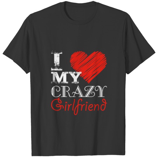 I love my crazy girlfriend T Shirts