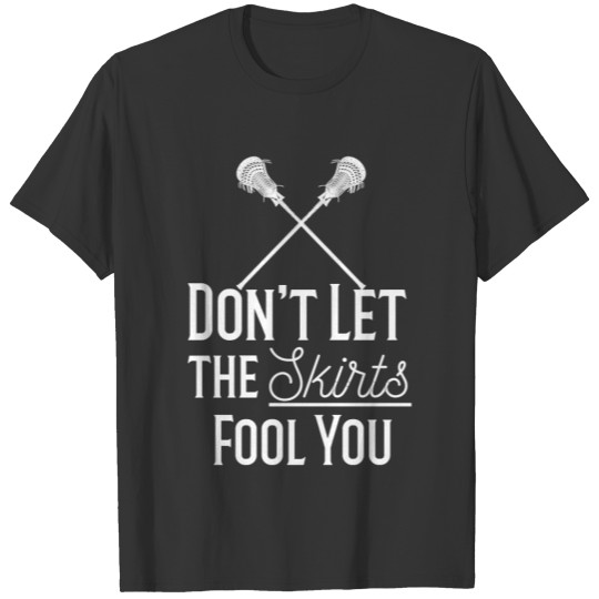 Don’t Let the Skirts Fool You – Girls Lacrosse gift T Shirts