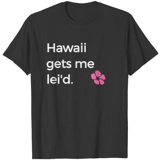 HI Funny Aloha Paradise Hawaii Gets Me Lei'd T-shirt
