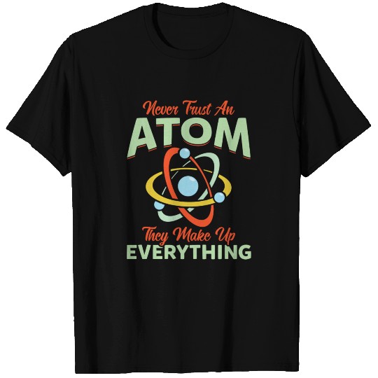 Never Trust An Atom They Make Up Everything T Shirts