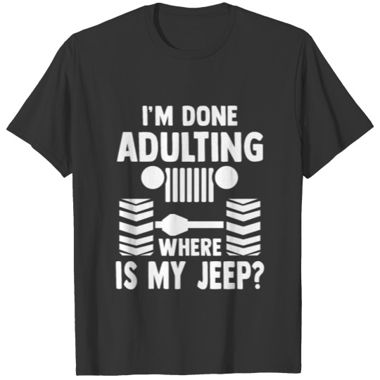 I'm done Adulting where is my Jeep? offroad suv T Shirts