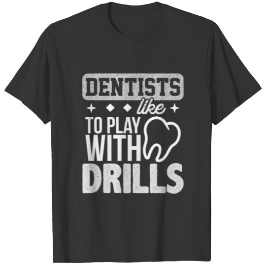 Dentist shirt Play with Drills Funny Dental Design T-shirt