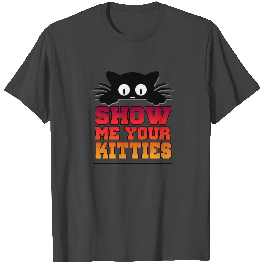 Show me your kitties - Cat design gift idea T Shirts