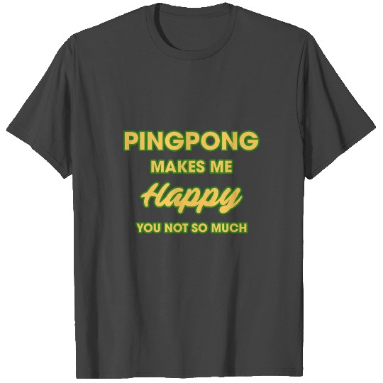Ping Pong Makes Me Happy You Not So Much T Shirts