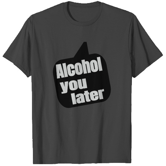 Alcohol you later - Funny Beer Lover Drinking T Shirts