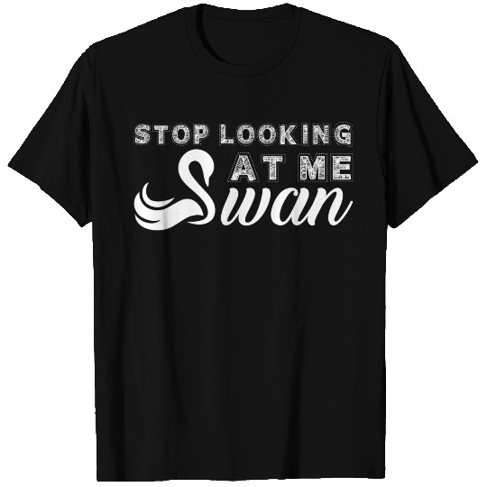 Stop Looking At Me Swan T Shirts
