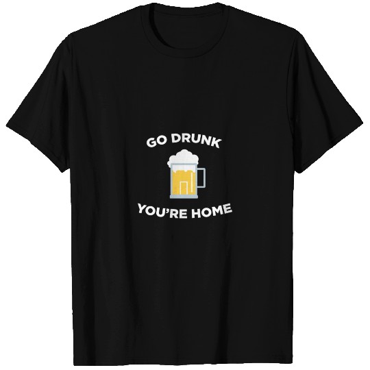 GO DRUNK YOU'RE HOME T Shirts