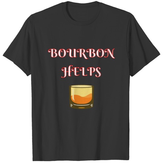 Bourbon Helps, funny, gift, alcohol, whiskey T Shirts