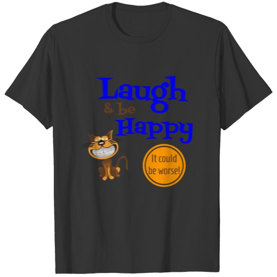 Laugh & be Happy, It Could Be Worse! T-shirt