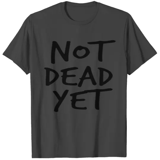 NOT DEAD YET T Shirts