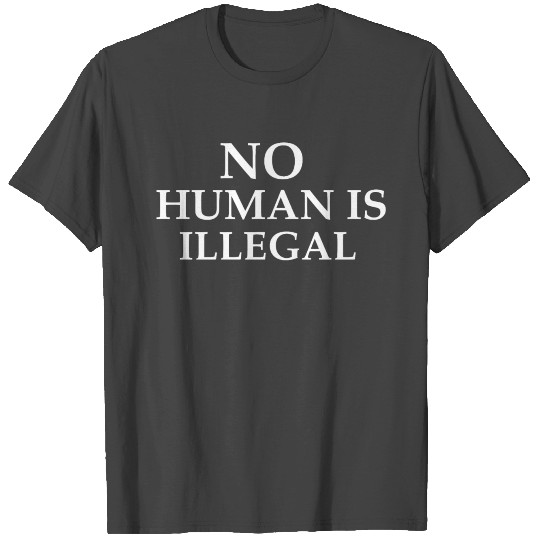 NO HUMAN IS ILLEGAL T Shirts