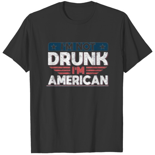 Im Not Drunk Im American Funny Fourth of July Drinking Joke T-shirt