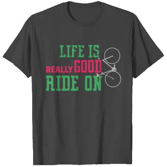 Life Is Really Good Ride On - Relaxed Cycling T Shirts