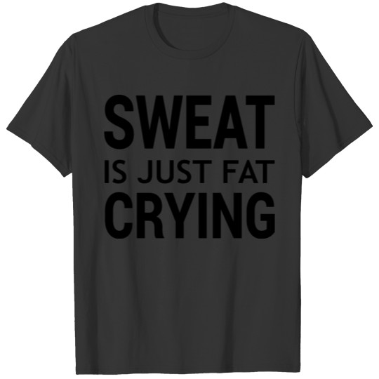 sweat is just fat crying T-shirt